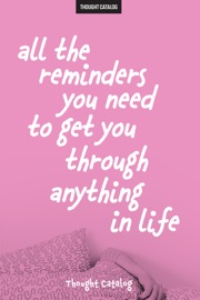 All The Reminders You Need To Get You Through Anything In Life - Thought Catalog