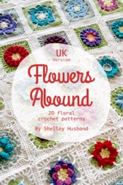 Flowers Abound: 20 Floral Crochet Patterns UK Version - Shelley Husband