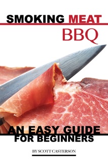 Smoking Meat BBQ: An Easy Guide for Beginners by Scott Casterson