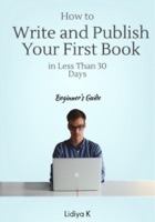 How to Write and Publish Your First Book in Less Than 30 Days: A Beginner's Guide