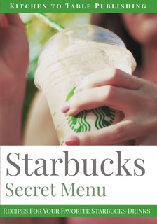 Starbucks Secret Menu by Kitchen to Table Publishing