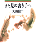 まだ見ぬ書き手へ - 丸山健二