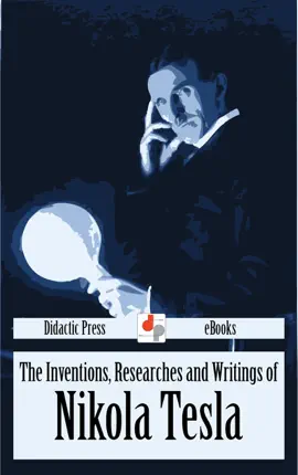 The Inventions, Researches and Writings of Nikola Tesla (Illustrated)