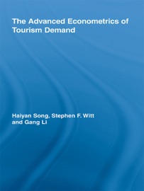 The Advanced Econometrics of Tourism Demand - Haiyan Song, Stephen F. Witt & Gang Li