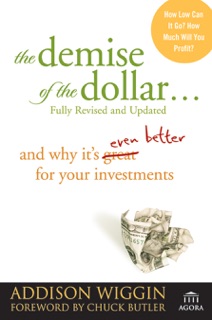 The Demise of the Dollar... by Addison Wiggin & Chuck Butler