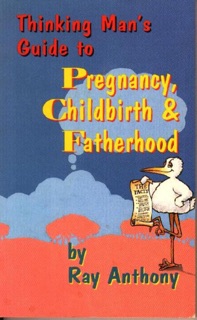 Thinking Man's Guide to Pregnancy, Childbirth & Fatherhood by Ray Anthony