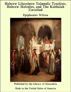 Hebrew Literature: Talmudic Treatises, Hebrew Melodies, and The Kabbalah Unveiled by Epiphanius Wilson