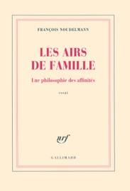 Les airs de famille. Une philosophie des affinités François Noudelmann