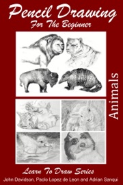 Pencil Drawing For the Beginner: Animals - John Davidson, Paolo Lopez de Leon & Adrian Sanqui