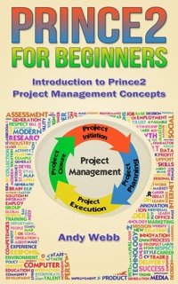 Prince2 for Beginners - Introduction to Prince2 Project Management Concepts by Andy Webb