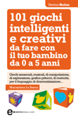 101 giochi intelligenti e creativi da fare con il tuo bambino - Mariaelena La Banca