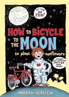 How to Bicycle to the Moon to Plant Sunflowers by Mordicai Gerstein