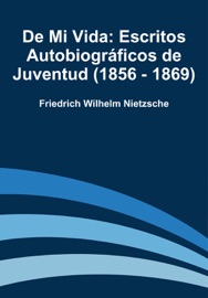 De Mi Vida: Escritos Autobiográficos de Juventud (1856 - 1869) - Friedrich Wilhelm Nietzsche