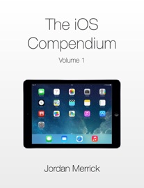 The iOS Compendium, Volume 1 - Jordan Merrick