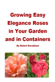 Growing Easy Elegance Roses in Your Garden and in Containers - Robert Donaldson