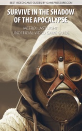 Survive In the Shadow of the Apocalypse - Metro: Last Light Unofficial Video Game Guide - Jacek Halas & GRY-Online S.A.