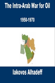 The Intra-Arab War for Oil: 1950-1970 - Iakovos Alhadeff