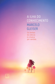 A ilha do conhecimento - Marcelo Gleiser