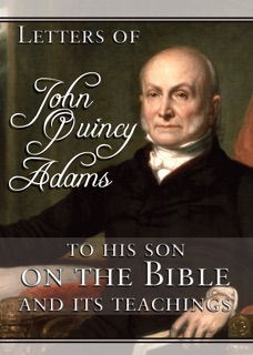 Letters of John Quincy Adams to His Son on the Bible and Its Teachings by John Quincy Adams