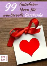 99 Gutschein-Ideen für wundervolle Geschenke - Präsente, die von Herzen kommen: Originelle Gutscheine für Geburtstag, Hochzeitstag, Valentinstag, Ostern und Co.