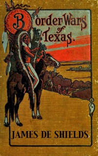 Border Wars of Texas: An Authentic Account of the Long, Bitter Conflict Between the Settlers and Indians of Texas by James De Shields