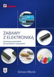 Zabawy z elektroniką. Ilustrowany przewodnik dla wynalazców i pasjonatów by Simon Monk
