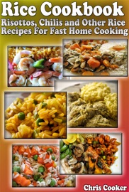 Rice Cookbook: Risottos, Chilis and Other Rice Recipes For Fast Home Cooking - Chris Cooker