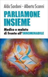 Parliamone insieme. Medico e malato di fronte all'INNOMINABILE - Aldo Sardoni & Alberto Scanni
