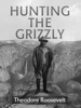 Hunting the Grizzly - Theodore Roosevelt
