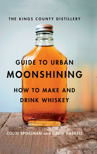 The Kings County Distillery Guide to Urban Moonshining - David Haskell &amp; Colin Spoelman Cover Art