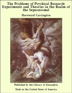 The Problems of Psychical Research: Experiments and Theories in the Realm of the Supernormal by Hereward Carrington