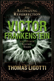 The Agonizing Resurrection of Victor Frankenstein by Thomas Ligotti