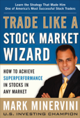 Trade Like a Stock Market Wizard: How to Achieve Super Performance in Stocks in Any Market - Mark Minervini