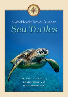 A Worldwide Travel Guide to Sea Turtles by Wallace J. Nichols, Melissa Gaskill & Brad Nahill