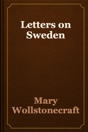 Letters on Sweden - Mary Wollstonecraft