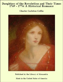 Daughters of the Revolution and Their Times 1769 - 1776: A Historical Romance - Charles Carleton Coffin