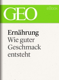 Ernährung: Wie guter Geschmack entsteht (GEO eBook Single) - GEO Magazin, GEO eBook & Geo