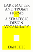 Dark Matter and Trojan Horses. A Strategic Design Vocabulary. - Dan Hill