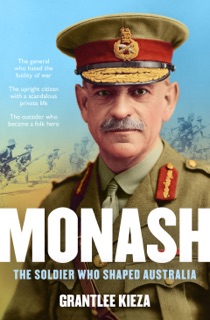 Monash: The fascinating life of the WWI soldier who shaped modern Australia from the bestselling award winning author of THE REMARKABLE MRS REIBEY by Grantlee Kieza