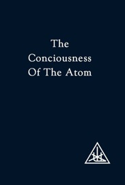 The Consciousness of the Atom - Alice A. Bailey