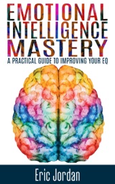 Emotional Intelligence Mastery: A Practical Guide to Improving Your EQ