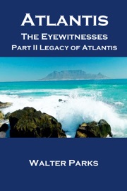 Atlantis The Eyewitnesses Part II The Atlantians and Their Legacy - Walter Parks