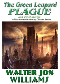 The Green Leopard Plague and Other Stories - Walter Jon Williams