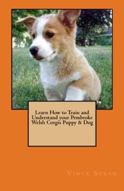Learn How to Train and Understand Your Pembroke Welsh Corgis Puppy & Dog - Vince Stead