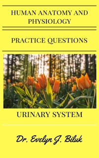 Human Anatomy and Physiology Practice Questions: Urinary System by Dr. Evelyn J. Biluk