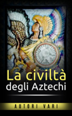 La civiltà degli Aztechi - AA. VV.