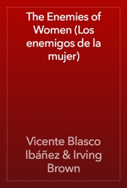 The Enemies of Women (Los enemigos de la mujer) - Vicente Blasco Ibáñez & Irving Brown