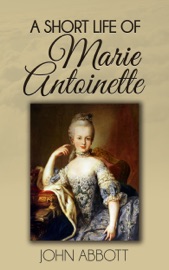 A Short Life of Marie Antoinette - John Abbott