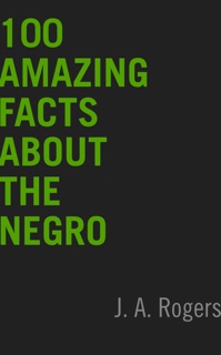 100 Amazing Facts About the Negro by J.A. Rogers