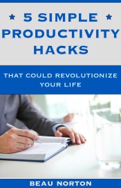 5 Simple Productivity Hacks That Could Revolutionize Your Life - Beau Norton